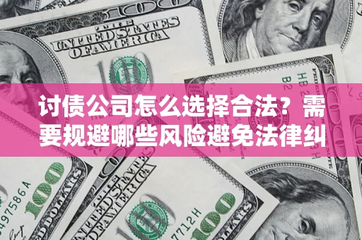 武汉讨债公司怎么选择合法?需要规避哪些风险避免法律纠纷? 武汉讨债公司怎么选择合法?需要规避哪些风险避免法律纠纷?