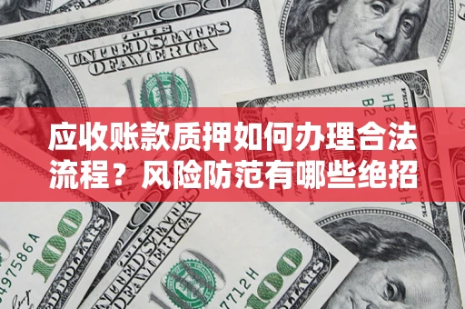 武汉应收账款质押如何办理合法流程？风险防范有哪些绝招？
