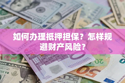 武汉如何办理抵押担保？怎样规避财产风险？