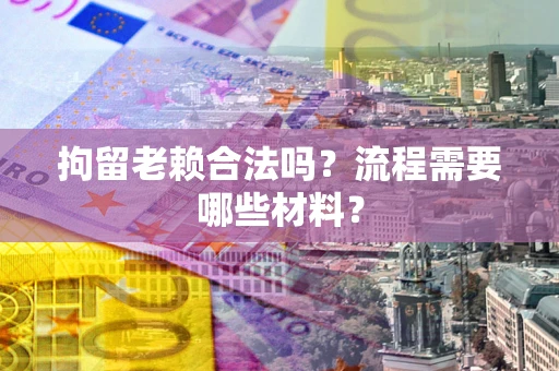 武汉拘留老赖合法吗？流程需要哪些材料？