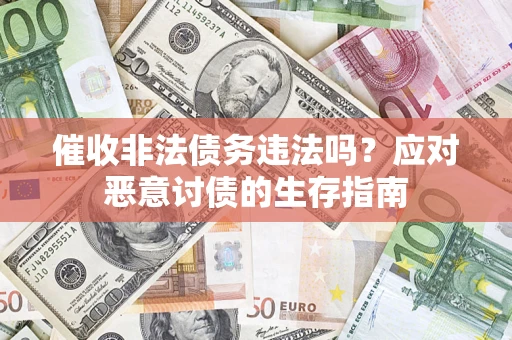武汉催收非法债务违法吗？应对恶意讨债的生存指南