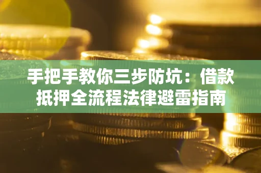 武汉手把手教你三步防坑：借款抵押全流程法律避雷指南