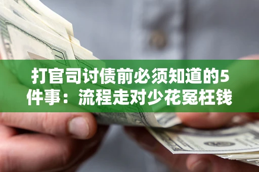 武汉打官司讨债前必须知道的5件事：流程走对少花冤枉钱