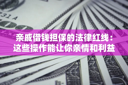 武汉亲戚借钱担保的法律红线：这些操作能让你亲情和利益两不误