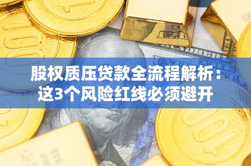 武汉股权质压贷款全流程解析：这3个风险红线必须避开