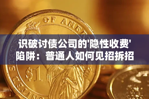 武汉识破讨债公司的'隐性收费'陷阱：普通人如何见招拆招？