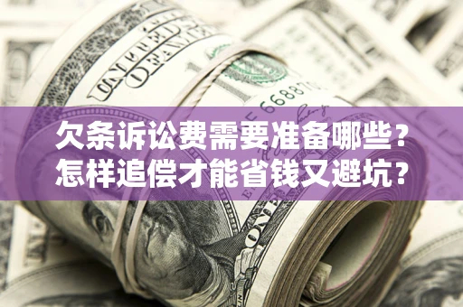 武汉欠条诉讼费需要准备哪些？怎样追偿才能省钱又避坑？