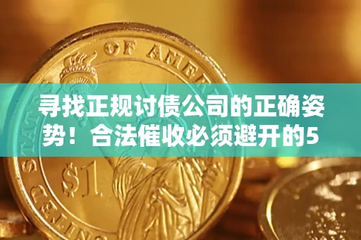 武汉寻找正规讨债公司的正确姿势！合法催收必须避开的5大雷区