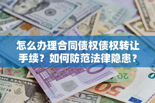 武汉怎么办理合同债权债权转让手续？如何防范法律隐患？