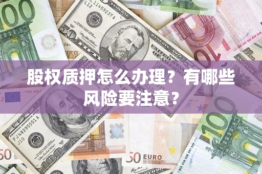 武汉股权质押怎么办理？有哪些风险要注意？