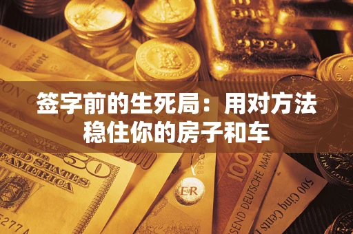 武汉签字前的生死局：用对方法稳住你的房子和车