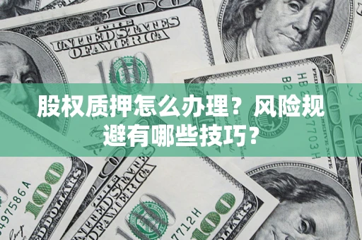 武汉股权质押怎么办理？风险规避有哪些技巧？