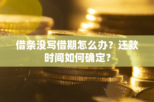 武汉借条没写借期怎么办？还款时间如何确定？