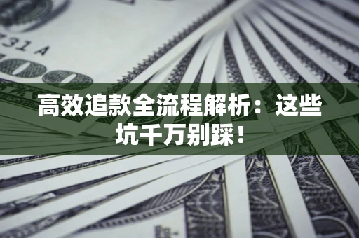 武汉高效追款全流程解析：这些坑千万别踩！
