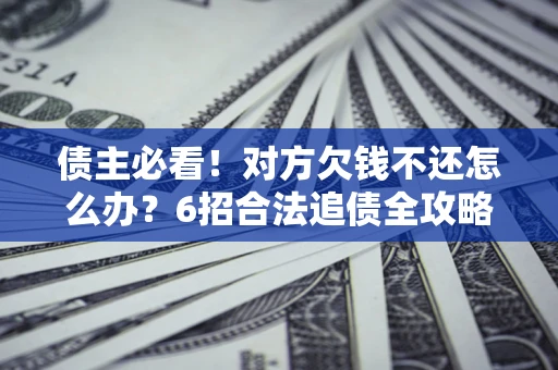 武汉债主必看！对方欠钱不还怎么办？6招合法追债全攻略