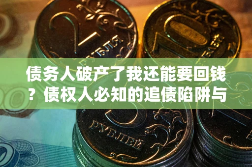 武汉债务人破产了我还能要回钱？债权人必知的追债陷阱与破局之道
