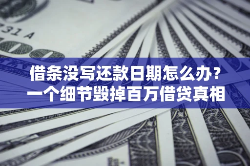 武汉借条没写还款日期怎么办？一个细节毁掉百万借贷真相