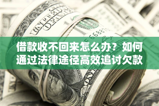 武汉借款收不回来怎么办？如何通过法律途径高效追讨欠款？