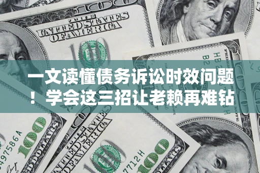 武汉一文读懂债务诉讼时效问题！学会这三招让老赖再难钻空子