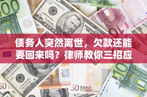 武汉债务人突然离世，欠款还能要回来吗？律师教你三招应对