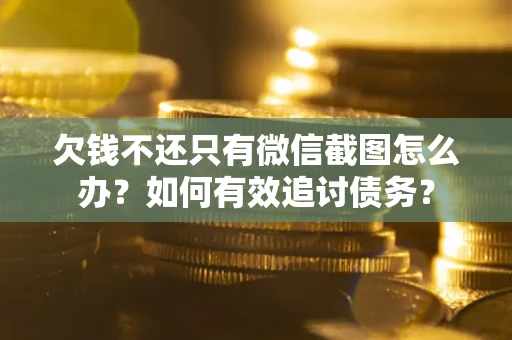 武汉欠钱不还只有微信截图怎么办？如何有效追讨债务？