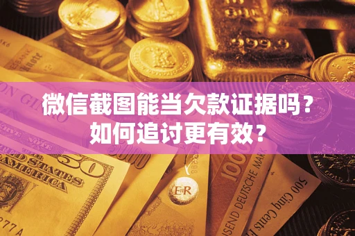 武汉微信截图能当欠款证据吗？如何追讨更有效？