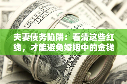 武汉夫妻债务陷阱：看清这些红线，才能避免婚姻中的金钱危机