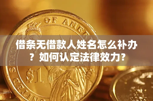 武汉借条无借款人姓名怎么补办？如何认定法律效力？