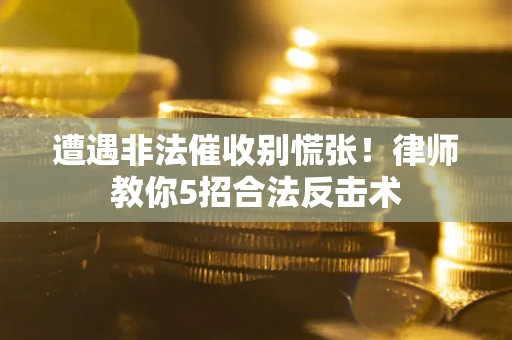 武汉遭遇非法催收别慌张！律师教你5招合法反击术