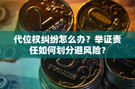武汉代位权纠纷怎么办？举证责任如何划分避风险？