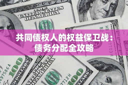 武汉共同债权人的权益保卫战：债务分配全攻略