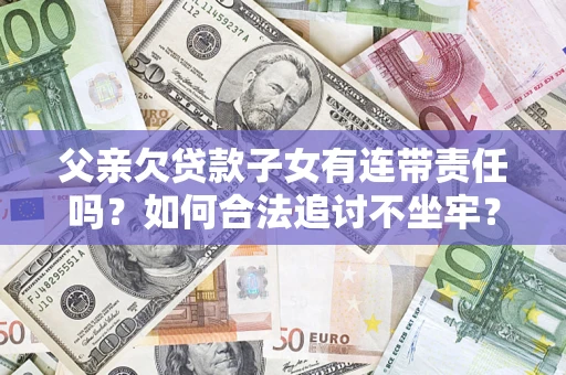 武汉父亲欠贷款子女有连带责任吗？如何合法追讨不坐牢？