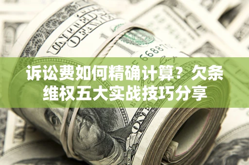 武汉诉讼费如何精确计算？欠条维权五大实战技巧分享