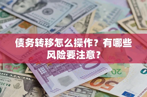 武汉债务转移怎么操作？有哪些风险要注意？