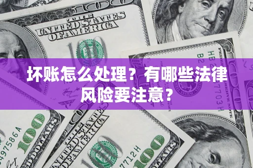 武汉坏账怎么处理？有哪些法律风险要注意？