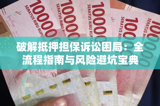 武汉破解抵押担保诉讼困局:全流程指南与风险避坑宝典 武汉破解抵押担保诉讼困局:全流程指南与风险避坑宝典