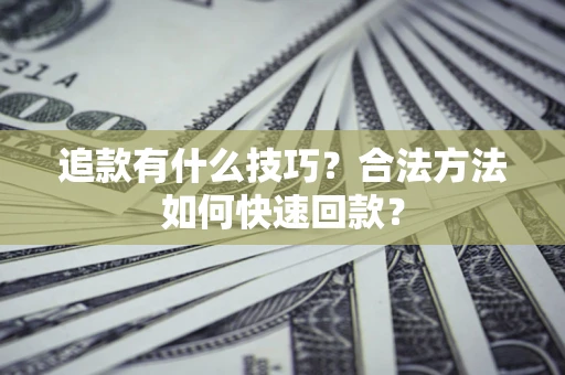 武汉追款有什么技巧？合法方法如何快速回款？