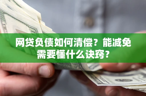 武汉网贷负债如何清偿？能减免需要懂什么诀窍？