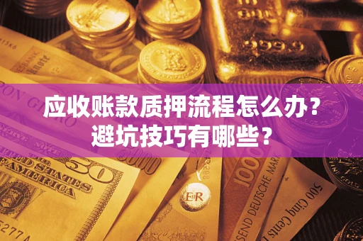 武汉应收账款质押流程怎么办？避坑技巧有哪些？