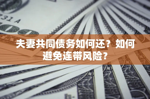 武汉夫妻共同债务如何还？如何避免连带风险？