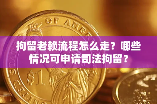 武汉拘留老赖流程怎么走?哪些情况可申请司法拘留? 武汉拘留老赖流程怎么走?哪些情况可申请司法拘留?