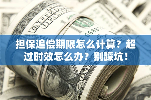 武汉担保追偿期限怎么计算？超过时效怎么办？别踩坑！