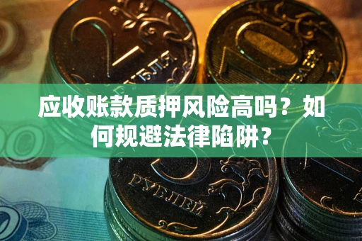武汉应收账款质押风险高吗？如何规避法律陷阱？