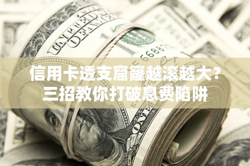 武汉信用卡透支窟窿越滚越大？三招教你打破息费陷阱