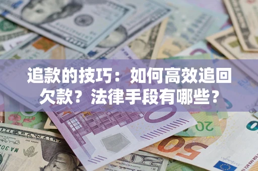 武汉追款的技巧：如何高效追回欠款？法律手段有哪些？