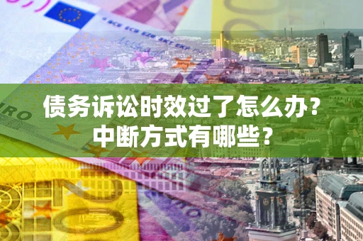 武汉债务诉讼时效过了怎么办？中断方式有哪些？