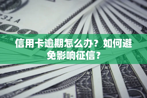 武汉信用卡逾期怎么办？如何避免影响征信？