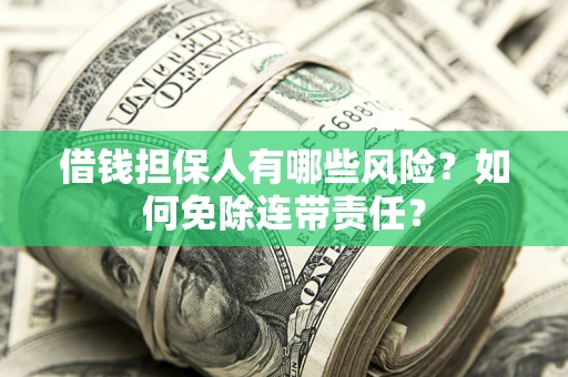 武汉借钱担保人有哪些风险？如何免除连带责任？