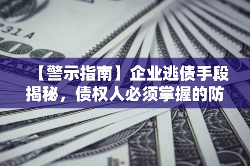 武汉【警示指南】企业逃债手段揭秘，债权人必须掌握的防坑宝典