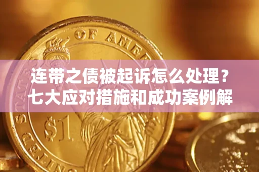武汉连带之债被起诉怎么处理？七大应对措施和成功案例解析